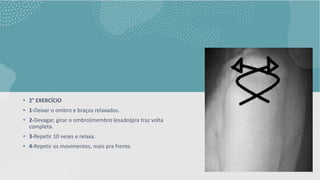 • 2° EXERCÍCIO
• 1-Deixar o ombro e braços relaxados.
• 2-Devagar, girar o ombro(membro lesado)pra traz volta
completa.
• 3-Repetir 10 vezes e relaxa.
• 4-Repetir os movimentos, mais pra frente.
 