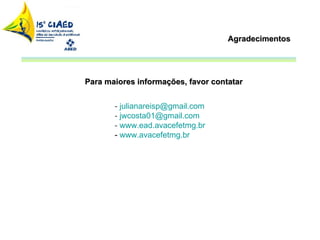 Para maiores informações, favor contatar -  [email_address] -  [email_address] -  www.ead.avacefetmg.br -  www.avacefetmg.br Agradecimentos 