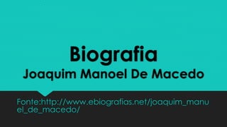 Biografia
Joaquim Manoel De Macedo
Fonte:http://www.ebiografias.net/joaquim_manu
el_de_macedo/
 