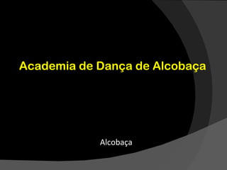 Academia de Dança de Alcobaça




            Alcobaça
 