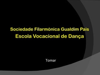 Sociedade Filarmónica Gualdim Pais
  Escola Vocacional de Dança



               Tomar
 