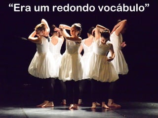 “Era um redondo vocábulo”
 