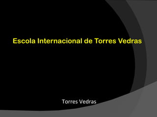 Escola Internacional de Torres Vedras




              Torres Vedras
 