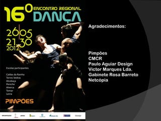 Agradecimentos:




Pimpões
CMCR
Paulo Aguiar Design
Victor Marques Lda.
Gabinete Rosa Barreto
Netcópia
 