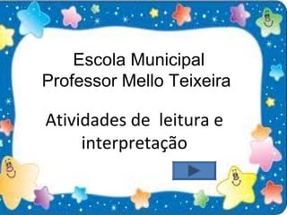 Escola Municipal
Professor Mello Teixeira
Atividades de leitura e
interpretação
 