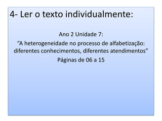 4- Ler o texto individualmente:
Ano 2 Unidade 7:
“A heterogeneidade no processo de alfabetização:
diferentes conhecimentos, diferentes atendimentos”
Páginas de 06 a 15
 