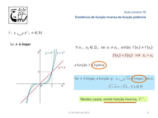 Aula número 76
     Existência de função inversa da função potência




17 de Abril de 2012                                    8
 