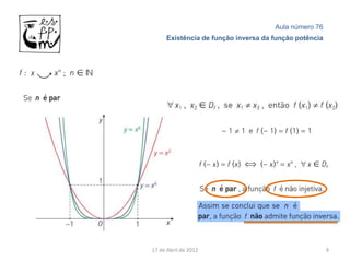 Aula número 76
     Existência de função inversa da função potência




17 de Abril de 2012                                    9
 