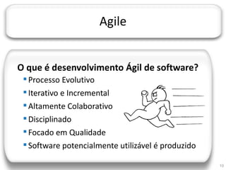 JORNADA TÉCNICA DA TI




                           Agile


   O que é desenvolvimento Ágil de software?
       Processo Evolutivo
       Iterativo e Incremental
       Altamente Colaborativo
       Disciplinado
       Focado em Qualidade
       Software potencialmente utilizável é produzido

                                                         10
 