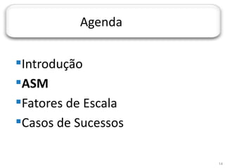 JORNADA TÉCNICA DA TI




                        Agenda


  Introdução
  ASM
  Fatores de Escala
  Casos de Sucessos

                                 14
 