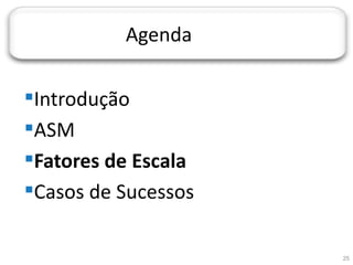 JORNADA TÉCNICA DA TI




                        Agenda

  Introdução
  ASM
  Fatores de Escala
  Casos de Sucessos

                                 25
 