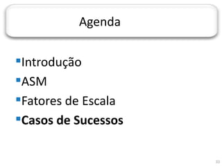 JORNADA TÉCNICA DA TI




                        Agenda

  Introdução
  ASM
  Fatores de Escala
  Casos de Sucessos

                                 33
 