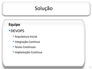 JORNADA TÉCNICA DA TI




                             Solução

     Equipe
      DEVOPS
           Arquitetura Inicial
           Integração Contínua
           Testes Contínuos
           Implantação Contínua



                                       40
 