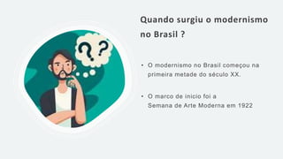 Quando surgiu o modernismo
no Brasil ?
• O modernismo no Brasil começou na
primeira metade do século XX.
• O marco de inicio foi a
Semana de Arte Moderna em 1922
 