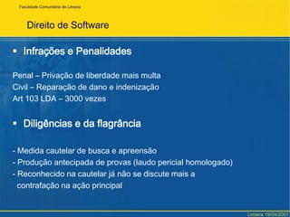 FaculdadeComunitária de LimeiraDireito de SoftwareCompra e Venda do SoftwareNão existe, é licença de usoou apenas transferência dos direitos patrimoniais (cessão)Locação de Software – Não existe – Locação só pode ser aplicada a coisas não fungíveisRoyalties – Confunde-se com aluguelLimeira 19/04/2007