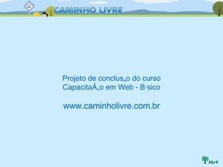 Projeto de conclusão do curso Capacitação em Web - Básico www.caminholivre.com.br 