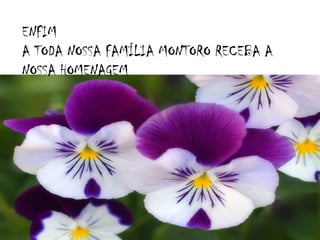 ENFIM
A TODA NOSSA FAMÍLIA MONTORO RECEBA A
NOSSA HOMENAGEM

 