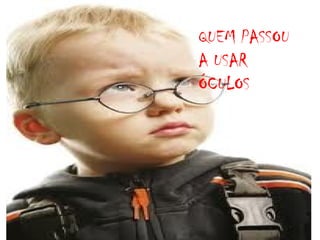 QUEM PASSOU
A USAR
ÓCULOS

 