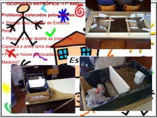 11-11-11 OCUPAÇÃO ANTRÓPICA -11º ANO Problemas colocados pelos alunos: Porque caiu a Ponte de Entre os Rios? Porque o mar destrói as praias na Caparica e entre terra dentro? Porque houve derrocadas na Madeira? 
