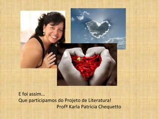 E foi assim...  Que participamos do Projeto de Literatura! Profª Karla Patrícia Chequetto 