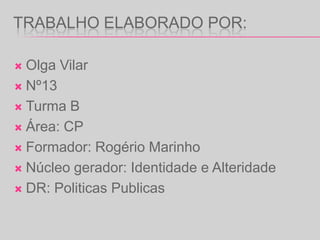 Trabalho elaborado por:Olga VilarNº13Turma BÁrea: CPFormador: Rogério MarinhoNúcleo gerador: Identidade e AlteridadeDR: Politicas Publicas