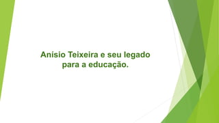 Anísio Teixeira e seu legado
para a educação.
 