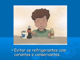 Evitar

os refrigerantes com
corantes e conservantes.

 