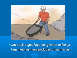  Um

adulto que faça um grande esforço
tem maiores necessidades alimentares.

 