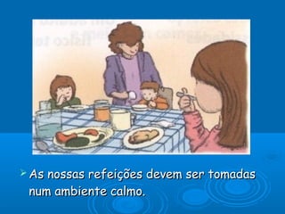  As

nossas refeições devem ser tomadas
num ambiente calmo.

 