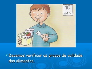  Devemos

verificar os prazos de validade
dos alimentos.

 