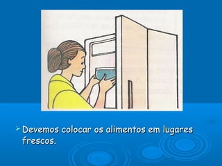  Devemos

frescos.

colocar os alimentos em lugares

 