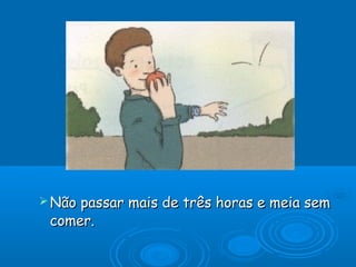  Não

passar mais de três horas e meia sem
comer.

 