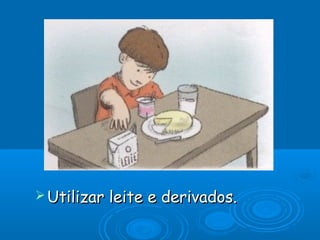  Utilizar

leite e derivados.

 