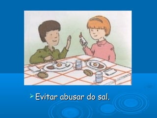  Evitar

abusar do sal.

 