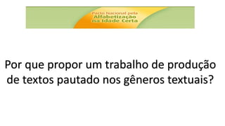 Por que propor um trabalho de produção
de textos pautado nos gêneros textuais?
 