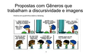 Propostas com Gêneros que
trabalham a discursividade e imagens
História em quadrinhos dobre o Bullying
 