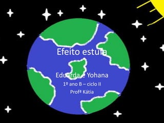 Efeito estufa

Eduarda e Yohana
  1º ano B – ciclo II
     Profª Kátia
 
