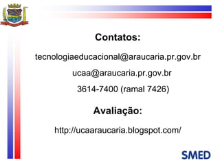 Contatos: [email_address] [email_address]  3614-7400 (ramal 7426) Avaliação: http://ucaaraucaria.blogspot.com/ 