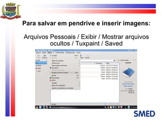 Para salvar em pendrive e inserir imagens: Arquivos Pessoais / Exibir / Mostrar arquivos ocultos / Tuxpaint / Saved 