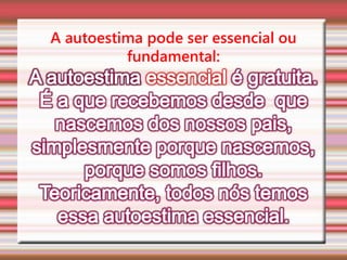 A autoestima pode ser essencial ou
fundamental: