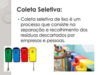 Coleta Seletiva: Coleta seletiva de lixo é um processo que consiste na separação e recolhimento dos resíduos descartados por empresas e pessoas. 