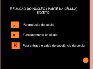 È FUNÇÃO DO NÚCLEO ( PARTE DA CÉLULA) EXCETO:Reprodução da célula.AFuncionamento da célula.BXPela entrada e saída de substância da célula.C