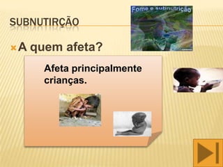 SUBNUTIRÇÃO

A   quem afeta?
       Afeta principalmente
       crianças.
 