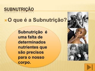 SUBNUTRIÇÃO

O   que é a Subnutrição?

      Subnutrição é
      uma falta de
      determinados
      nutrientes que
      são precisos
      para o nosso
      corpo.
 