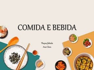COMIDA E BEBIDA
Thaysa fabiula
Ana Clara
 