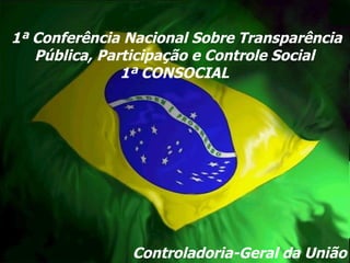 Controladoria-Geral da União 1ª Conferência Nacional Sobre Transparência Pública, Participação e Controle Social 1ª CONSOCIAL 
