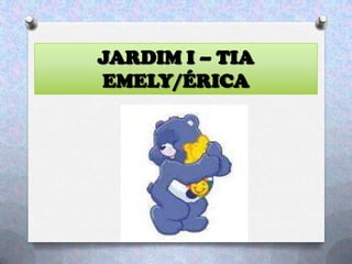 JARDIM I – TIA
EMELY/ÉRICA
 