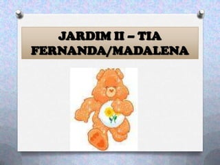 JARDIM II – TIA
FERNANDA/MADALENA
 