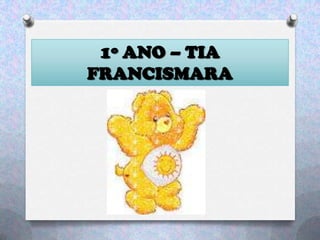 1º ANO – TIA
FRANCISMARA
 