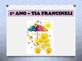 1º ANO – TIA FRANCINELI
 